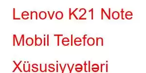 Lenovo K21 Note Mobil Telefon Xüsusiyyətləri