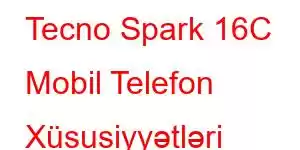 Tecno Spark 16C Mobil Telefon Xüsusiyyətləri