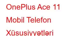 OnePlus Ace 11 Mobil Telefon Xüsusiyyətləri