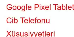 Google Pixel Tablet Cib Telefonu Xüsusiyyətləri