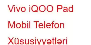 Vivo iQOO Pad Mobil Telefon Xüsusiyyətləri