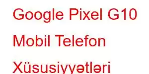 Google Pixel G10 Mobil Telefon Xüsusiyyətləri