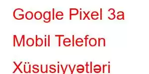 Google Pixel 3a Mobil Telefon Xüsusiyyətləri