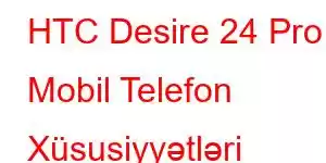 HTC Desire 24 Pro Mobil Telefon Xüsusiyyətləri