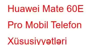 Huawei Mate 60E Pro Mobil Telefon Xüsusiyyətləri