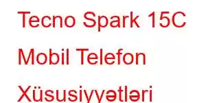 Tecno Spark 15C Mobil Telefon Xüsusiyyətləri