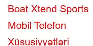 Boat Xtend Sports Mobil Telefon Xüsusiyyətləri