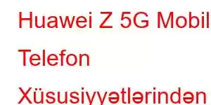 Huawei Z 5G Mobil Telefon Xüsusiyyətlərindən Enjoy