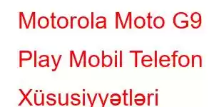 Motorola Moto G9 Play Mobil Telefon Xüsusiyyətləri