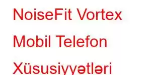 NoiseFit Vortex Mobil Telefon Xüsusiyyətləri