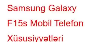 Samsung Galaxy F15s Mobil Telefon Xüsusiyyətləri