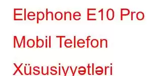 Elephone E10 Pro Mobil Telefon Xüsusiyyətləri