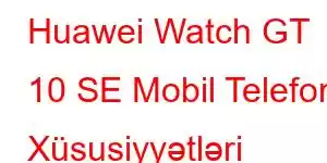 Huawei Watch GT 10 SE Mobil Telefon Xüsusiyyətləri