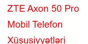 ZTE Axon 50 Pro Mobil Telefon Xüsusiyyətləri