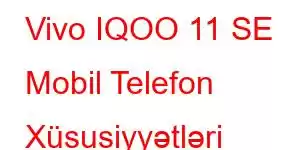 Vivo IQOO 11 SE Mobil Telefon Xüsusiyyətləri