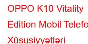 OPPO K10 Vitality Edition Mobil Telefon Xüsusiyyətləri