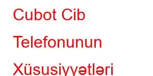 Cubot Cib Telefonunun Xüsusiyyətləri