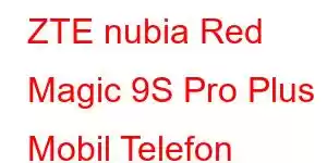 ZTE nubia Red Magic 9S Pro Plus Mobil Telefon Xüsusiyyətləri