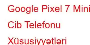 Google Pixel 7 Mini Cib Telefonu Xüsusiyyətləri