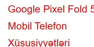 Google Pixel Fold 5 Mobil Telefon Xüsusiyyətləri