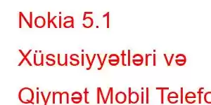 Nokia 5.1 Xüsusiyyətləri və Qiymət Mobil Telefon Xüsusiyyətləri