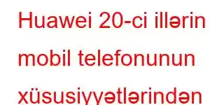 Huawei 20-ci illərin mobil telefonunun xüsusiyyətlərindən həzz alın