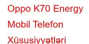 Oppo K70 Energy Mobil Telefon Xüsusiyyətləri