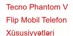 Tecno Phantom V Flip Mobil Telefon Xüsusiyyətləri