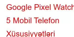 Google Pixel Watch 5 Mobil Telefon Xüsusiyyətləri