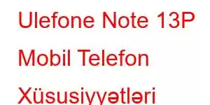 Ulefone Note 13P Mobil Telefon Xüsusiyyətləri