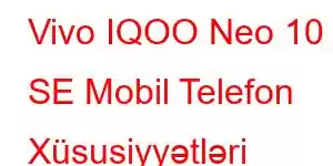 Vivo IQOO Neo 10 SE Mobil Telefon Xüsusiyyətləri