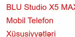 BLU Studio X5 MAX Mobil Telefon Xüsusiyyətləri