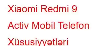 Xiaomi Redmi 9 Activ Mobil Telefon Xüsusiyyətləri