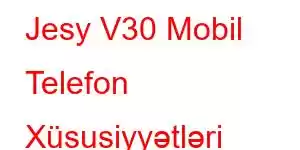 Jesy V30 Mobil Telefon Xüsusiyyətləri