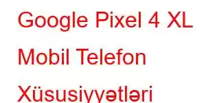 Google Pixel 4 XL Mobil Telefon Xüsusiyyətləri