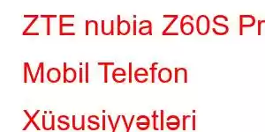 ZTE nubia Z60S Pro Mobil Telefon Xüsusiyyətləri