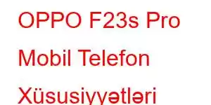 OPPO F23s Pro Mobil Telefon Xüsusiyyətləri