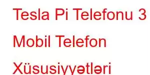 Tesla Pi Telefonu 3 Mobil Telefon Xüsusiyyətləri