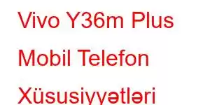 Vivo Y36m Plus Mobil Telefon Xüsusiyyətləri