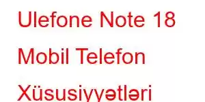 Ulefone Note 18 Mobil Telefon Xüsusiyyətləri