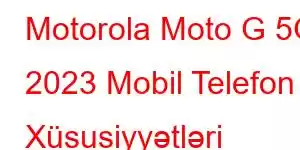 Motorola Moto G 5G 2023 Mobil Telefon Xüsusiyyətləri