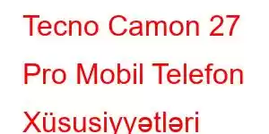 Tecno Camon 27 Pro Mobil Telefon Xüsusiyyətləri