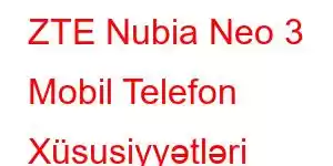 ZTE Nubia Neo 3 Mobil Telefon Xüsusiyyətləri