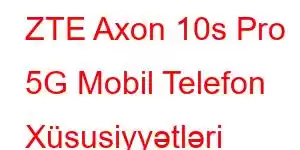 ZTE Axon 10s Pro 5G Mobil Telefon Xüsusiyyətləri