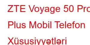 ZTE Voyage 50 Pro Plus Mobil Telefon Xüsusiyyətləri