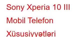 Sony Xperia 10 III Mobil Telefon Xüsusiyyətləri