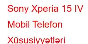 Sony Xperia 15 IV Mobil Telefon Xüsusiyyətləri