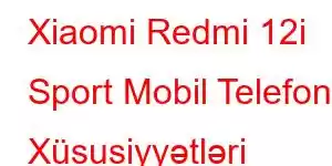 Xiaomi Redmi 12i Sport Mobil Telefon Xüsusiyyətləri