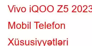 Vivo iQOO Z5 2023 Mobil Telefon Xüsusiyyətləri