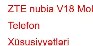 ZTE nubia V18 Mobil Telefon Xüsusiyyətləri